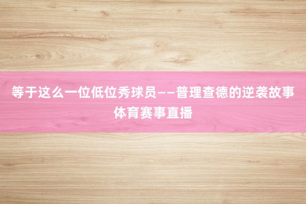 等于这么一位低位秀球员——普理查德的逆袭故事体育赛事直播