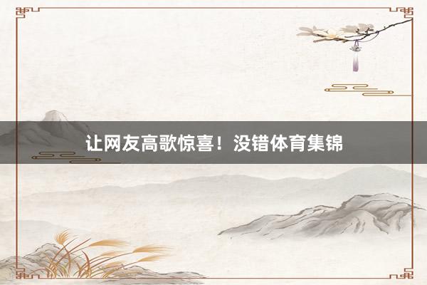 让网友高歌惊喜！没错体育集锦