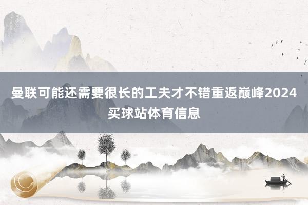 曼联可能还需要很长的工夫才不错重返巅峰2024买球站体育信息
