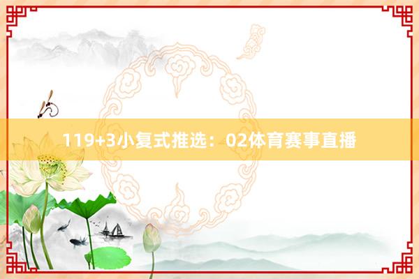 11　　9+3小复式推选：02体育赛事直播
