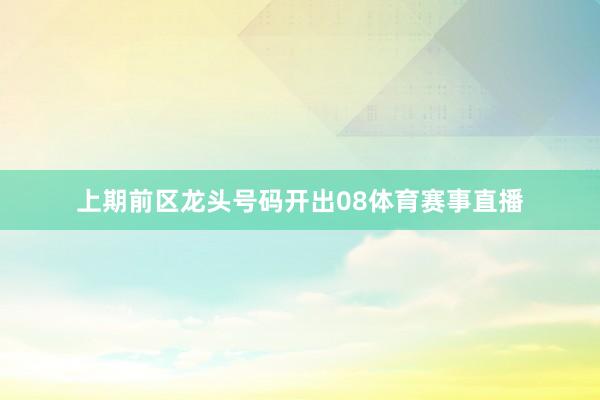 上期前区龙头号码开出08体育赛事直播