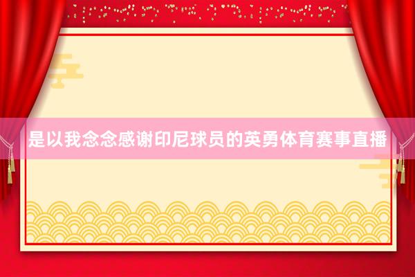 是以我念念感谢印尼球员的英勇体育赛事直播