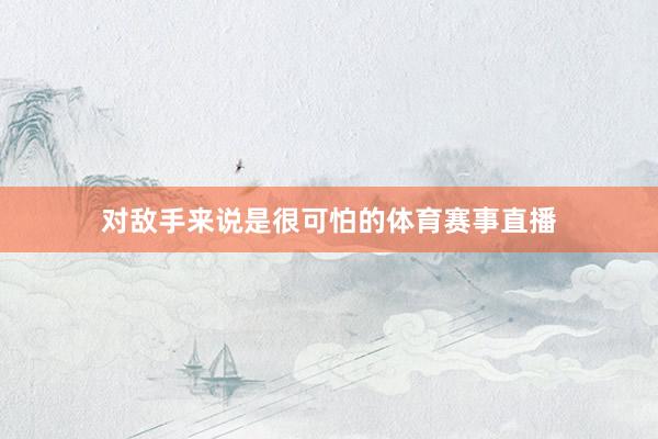 对敌手来说是很可怕的体育赛事直播