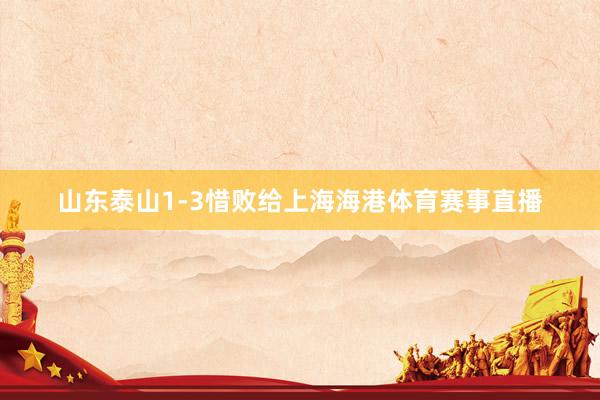 山东泰山1-3惜败给上海海港体育赛事直播