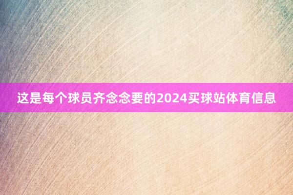 这是每个球员齐念念要的2024买球站体育信息
