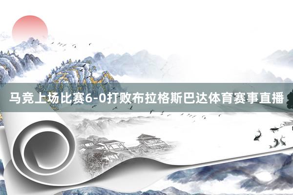 马竞上场比赛6-0打败布拉格斯巴达体育赛事直播