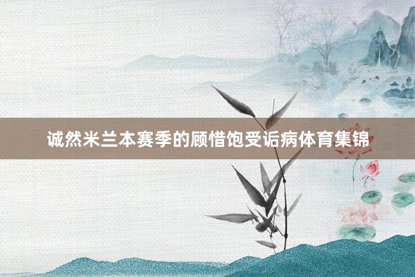 诚然米兰本赛季的顾惜饱受诟病体育集锦