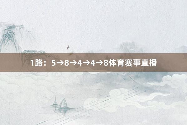 1路：5→8→4→4→8体育赛事直播