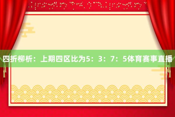 四折柳析：上期四区比为5：3：7：5体育赛事直播