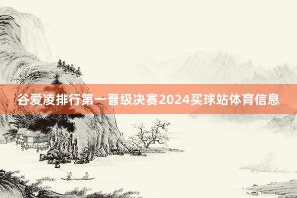 谷爱凌排行第一晋级决赛2024买球站体育信息