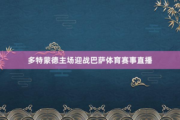 多特蒙德主场迎战巴萨体育赛事直播