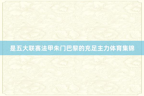 是五大联赛法甲朱门巴黎的充足主力体育集锦
