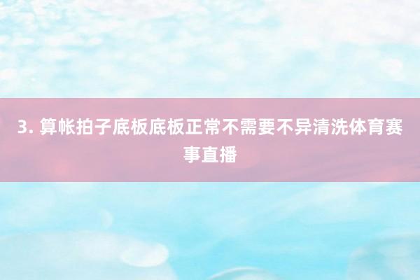 3. 算帐拍子底板底板正常不需要不异清洗体育赛事直播