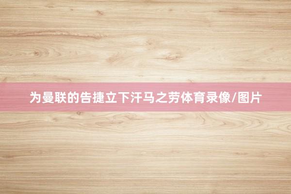 为曼联的告捷立下汗马之劳体育录像/图片