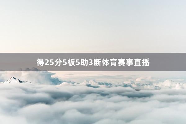 得25分5板5助3断体育赛事直播
