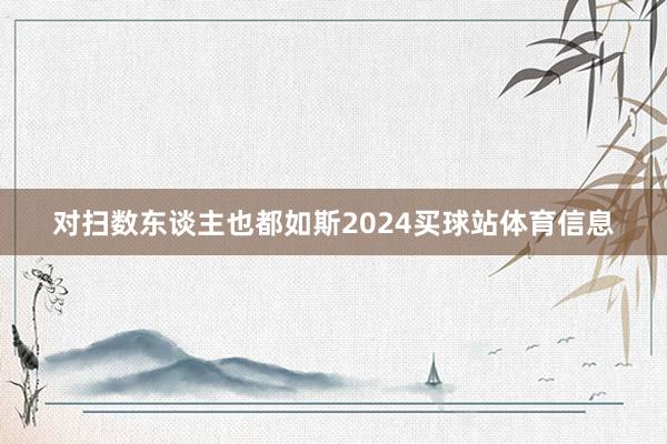 对扫数东谈主也都如斯2024买球站体育信息
