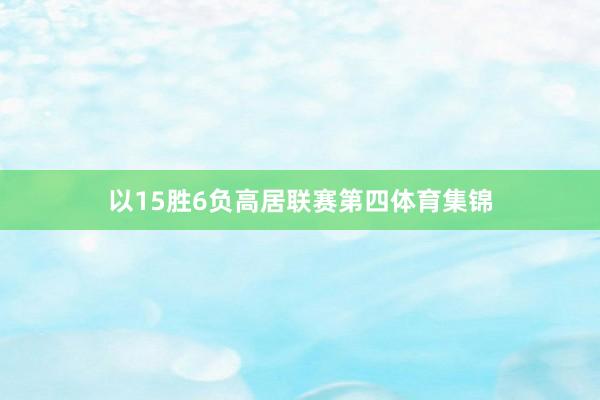 以15胜6负高居联赛第四体育集锦