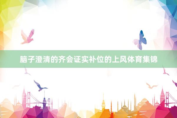脑子澄清的齐会证实补位的上风体育集锦