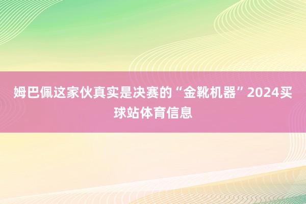 姆巴佩这家伙真实是决赛的“金靴机器”2024买球站体育信息