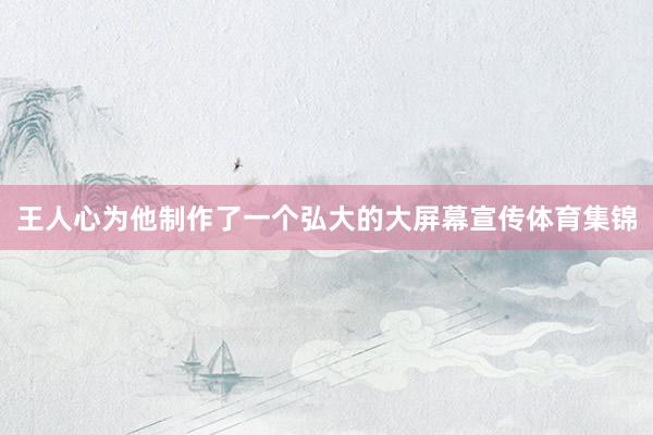 王人心为他制作了一个弘大的大屏幕宣传体育集锦
