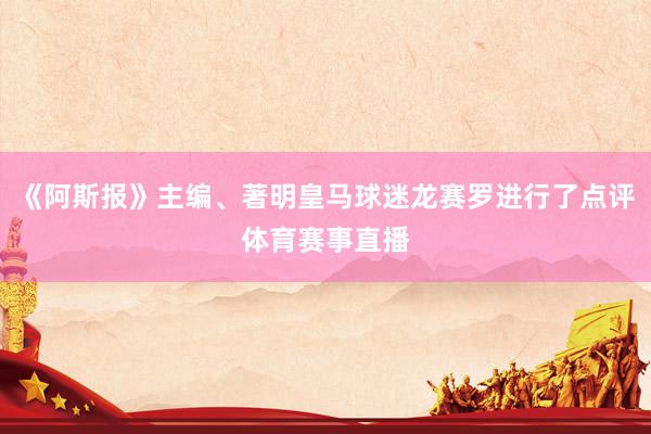 《阿斯报》主编、著明皇马球迷龙赛罗进行了点评体育赛事直播