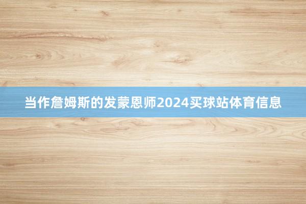 当作詹姆斯的发蒙恩师2024买球站体育信息