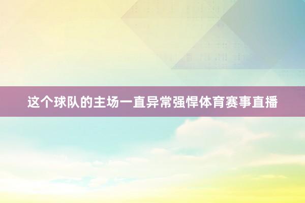 这个球队的主场一直异常强悍体育赛事直播