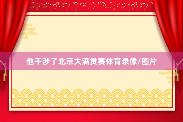 他干涉了北京大满贯赛体育录像/图片