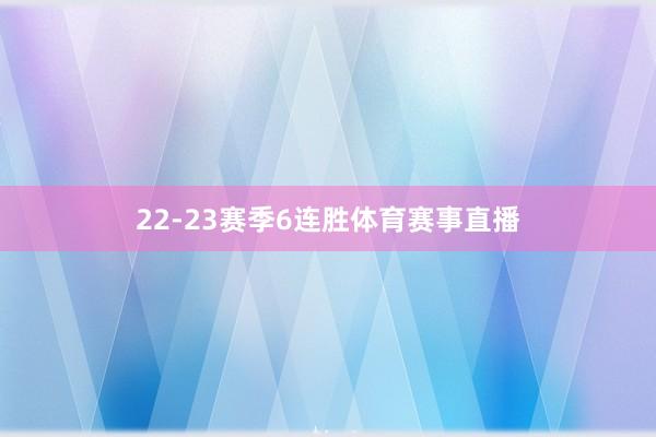 22-23赛季6连胜体育赛事直播