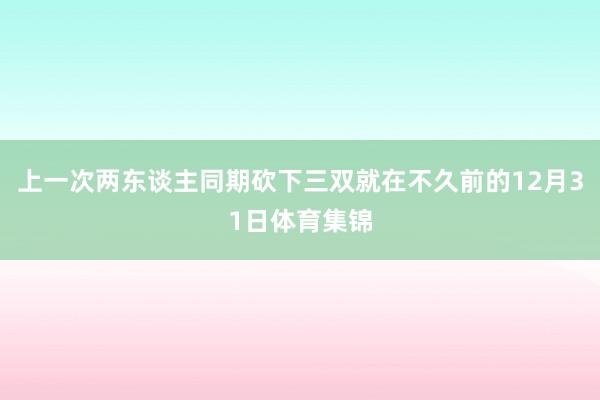 上一次两东谈主同期砍下三双就在不久前的12月31日体育集锦