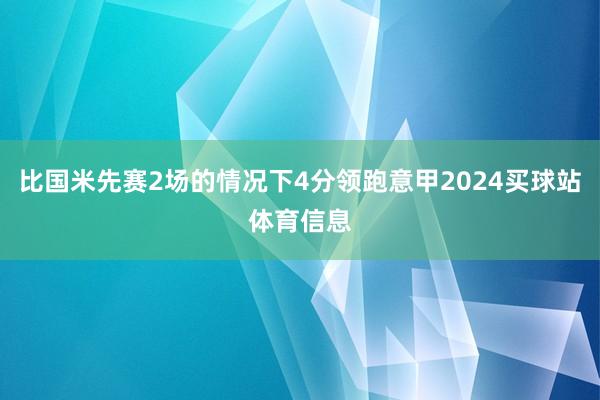 比国米先赛2场的情况下4分领跑意甲2024买球站体育信息