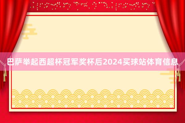 巴萨举起西超杯冠军奖杯后2024买球站体育信息