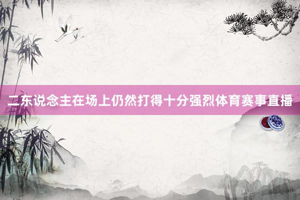 二东说念主在场上仍然打得十分强烈体育赛事直播