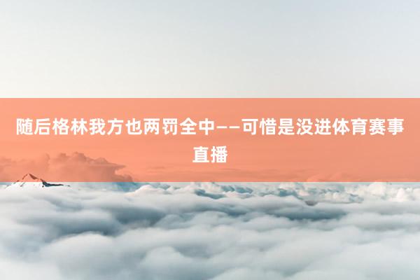 随后格林我方也两罚全中——可惜是没进体育赛事直播