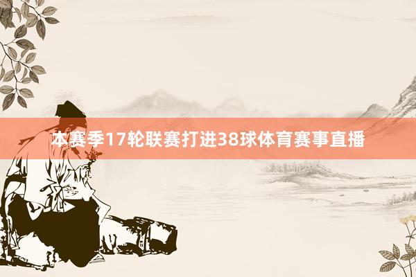 本赛季17轮联赛打进38球体育赛事直播