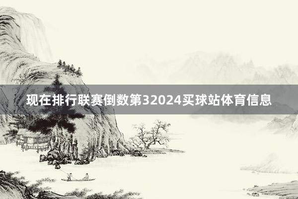 现在排行联赛倒数第32024买球站体育信息