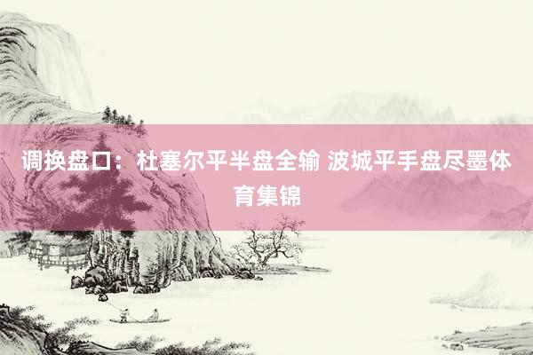 调换盘口：杜塞尔平半盘全输 波城平手盘尽墨体育集锦