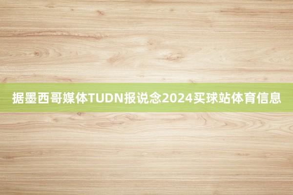 据墨西哥媒体TUDN报说念2024买球站体育信息