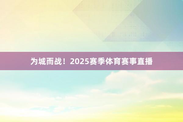为城而战！2025赛季体育赛事直播