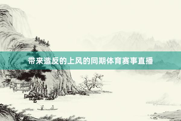 带来造反的上风的同期体育赛事直播