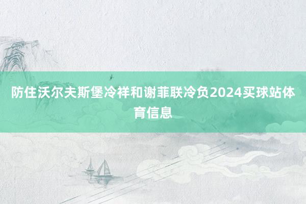 防住沃尔夫斯堡冷祥和谢菲联冷负2024买球站体育信息