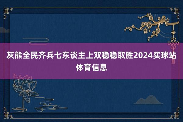 灰熊全民齐兵七东谈主上双稳稳取胜2024买球站体育信息