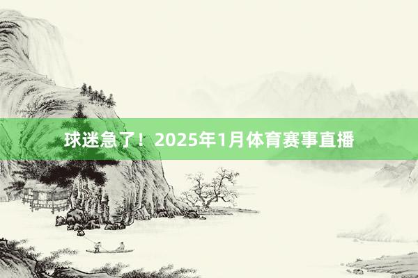 球迷急了！2025年1月体育赛事直播