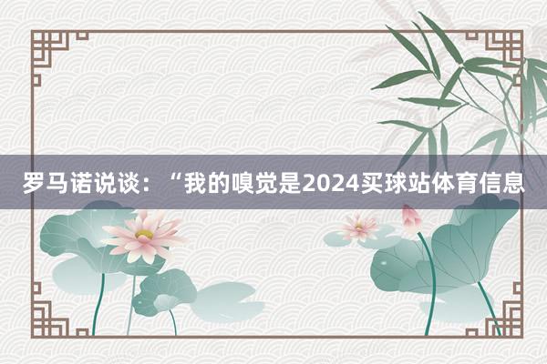 罗马诺说谈：“我的嗅觉是2024买球站体育信息