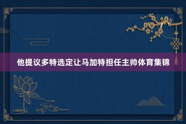 他提议多特选定让马加特担任主帅体育集锦