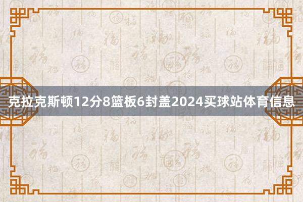 克拉克斯顿12分8篮板6封盖2024买球站体育信息
