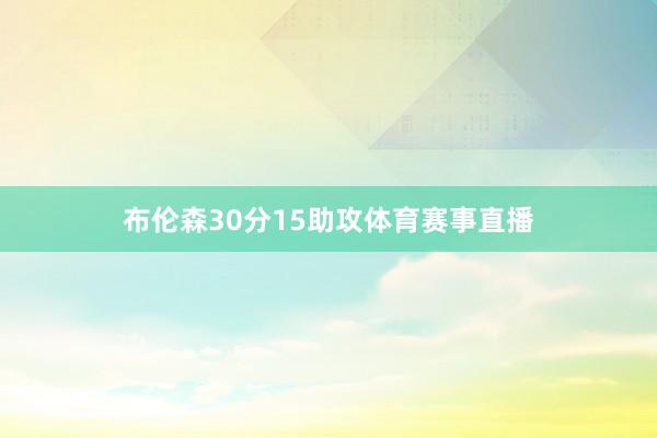 布伦森30分15助攻体育赛事直播