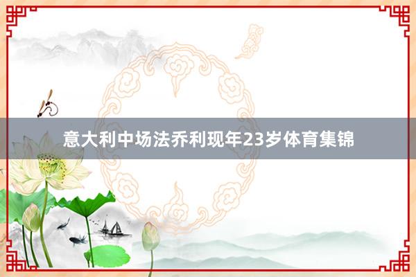 意大利中场法乔利现年23岁体育集锦