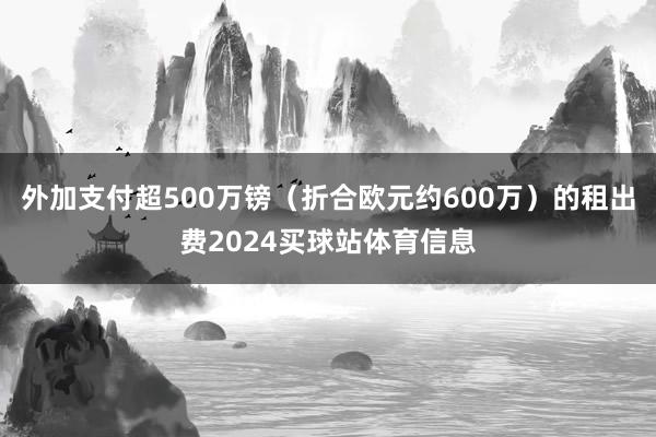 外加支付超500万镑（折合欧元约600万）的租出费2024买球站体育信息