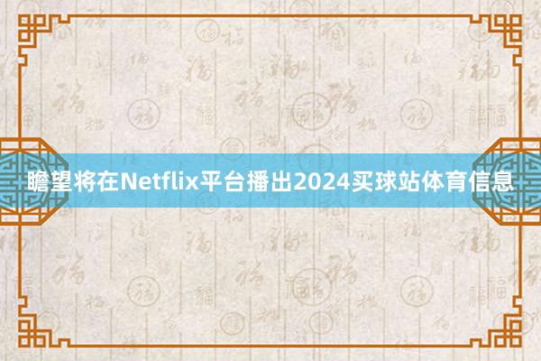 瞻望将在Netflix平台播出2024买球站体育信息